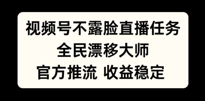 视频号不露脸直播任务，全民漂移大师，官方推流，收益稳定，全民可做【揭秘】-无痕资源库