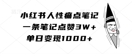 小红书人性痛点笔记，一条笔记点赞3W+，单日变现1k-无痕资源库