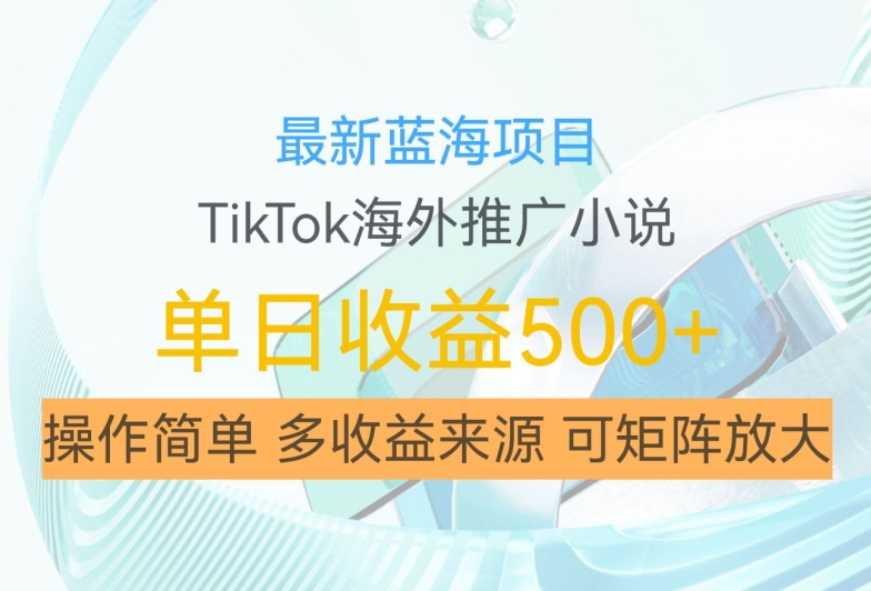 最新蓝海项目，利用tiktok海外推广小说赚钱佣金，简单易学，日入500+，可矩阵放大【揭秘】-无痕资源库