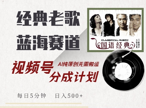 最新经典老歌赛道，视频号分成计划收益拿到手软，AI纯原创，无需搬运每天5分钟，日入500+-无痕资源库