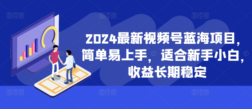 2024最新视频号蓝海项目，简单易上手，适合新手小白，收益长期稳定-无痕资源库