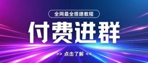 全网首发最全付费进群搭建教程，包含支付教程+域名+内部设置教程+源码【揭秘】-无痕资源库