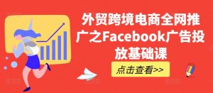 外贸跨境电商全网推广之Facebook广告投放基础课-无痕资源库