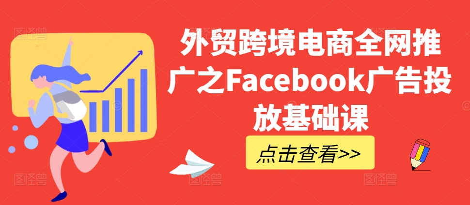 外贸跨境电商全网推广之Facebook广告投放基础课-无痕资源库