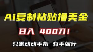 AI复制粘贴撸美金，日入400，只需动动手指，小白无脑操作【揭秘】-无痕资源库