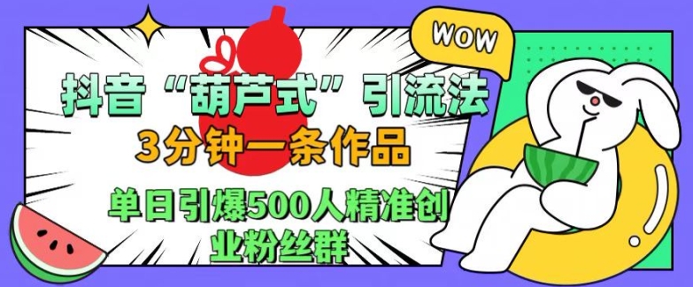 抖音葫芦式引流法，三分钟一条作品，单日引爆抖音500人精准创业粉丝群【揭秘】-无痕资源库