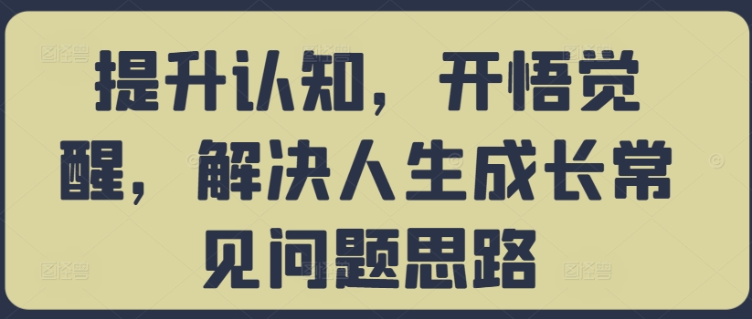 提升认知，开悟觉醒，解决人生成长常见问题思路-无痕资源库