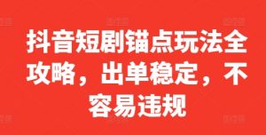 抖音短剧锚点玩法全攻略，出单稳定，不容易违规-无痕资源库