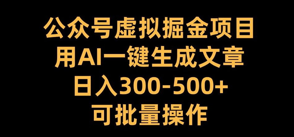 公众号虚拟掘金项目，用AI一键生成文章，日入300+可批量操作【揭秘】-无痕资源库