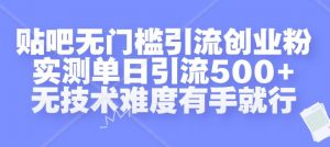 贴吧无门槛引流创业粉，实测单日引流500+，无技术难度有手就行【揭秘】-无痕资源库