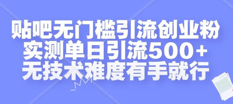 贴吧无门槛引流创业粉，实测单日引流500+，无技术难度有手就行【揭秘】-无痕资源库