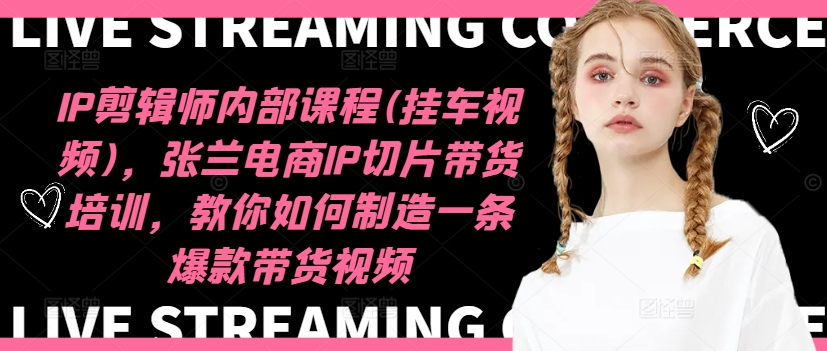IP剪辑师内部课程(挂车视频)（更新11月），张兰电商IP切片带货培训，教你如何制造一条爆款带货视频-无痕资源库