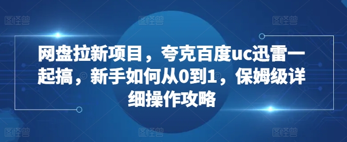 网盘拉新项目，夸克百度uc迅雷一起搞，新手如何从0到1，保姆级详细操作攻略-无痕资源库