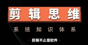 剪辑思维系统课，从软件到思维，系统学习实操进阶，从讲故事到剪辑技巧全覆盖-无痕资源库