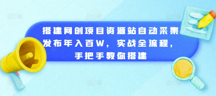 搭建网创项目资源站自动采集发布年入百W，实战全流程，手把手教你搭建【揭秘】-无痕资源库