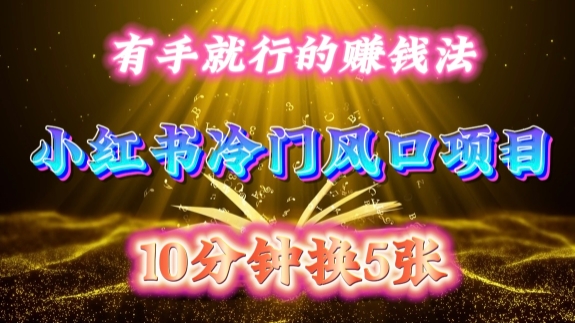 每天 10 分钟，小红书冷门风口项目开启，有手就行的搬运赚钱法，小白日入500 +【揭秘】-无痕资源库