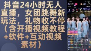 DY 24小时无人直播，女团跳舞新玩法，礼物收不停(含开播视频教程+软件+互动视频素材)【揭秘】-无痕资源库