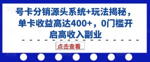 号卡分销源头系统+玩法揭秘,单卡收益高达400+,0门槛开启高收入副业-无痕资源库
