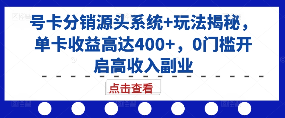 号卡分销源头系统+玩法揭秘,单卡收益高达400+,0门槛开启高收入副业-无痕资源库