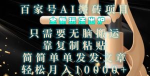 百家号AI搬砖项目，全新玩法出炉，只需要无脑搬运，靠复制粘贴，简单发文章，也能轻松月入1W【揭秘】-无痕资源库