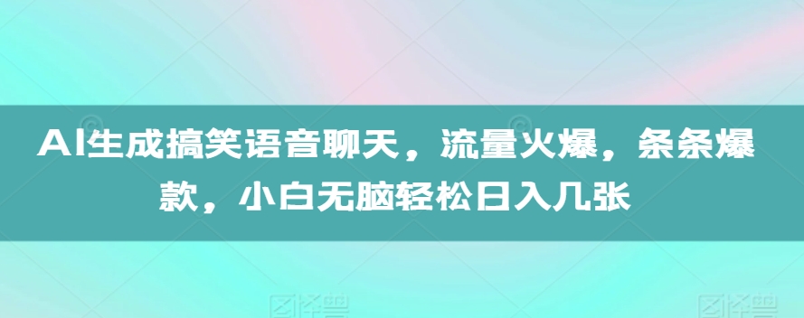 AI生成搞笑语音聊天，流量火爆，条条爆款，小白无脑轻松日入几张【揭秘】-无痕资源库