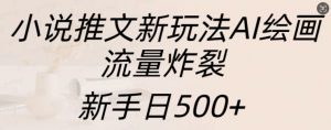 小说推文新玩法AI绘画，流量炸裂，新手日500+【揭秘】-无痕资源库