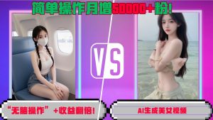 “无脑操作”+收益翻倍，AI生成美女视频，简单操作月增5万粉!-无痕资源库