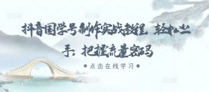抖音国学号制作实战教程，轻松上手，把握流量密码-无痕资源库