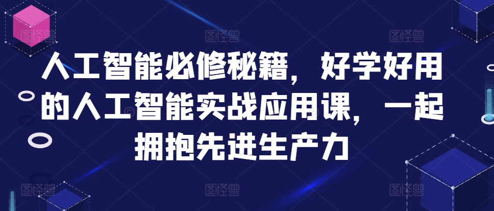 人工智能必修秘籍，好学好用的人工智能实战应用课，一起拥抱先进生产力-无痕资源库