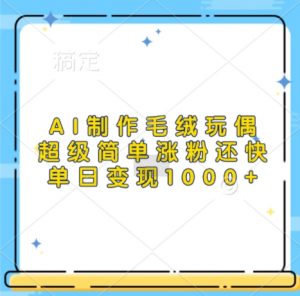 AI制作毛绒玩偶，超级简单涨粉还快，单日变现1k-无痕资源库
