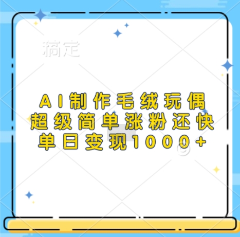 AI制作毛绒玩偶，超级简单涨粉还快，单日变现1k-无痕资源库