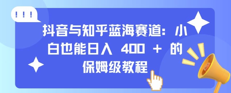 抖音与知乎蓝海赛道：小白也能日入 4张 的保姆级教程-无痕资源库