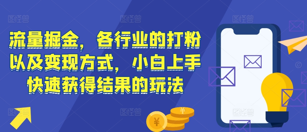 流量掘金，各行业的打粉以及变现方式，小白上手快速获得结果的玩法-无痕资源库