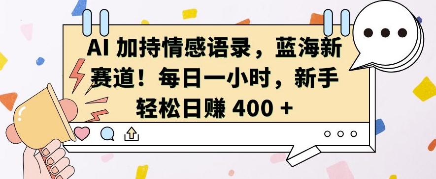 AI 加持情感语录，蓝海新赛道，每日一小时，新手轻松日入 400【揭秘】-无痕资源库