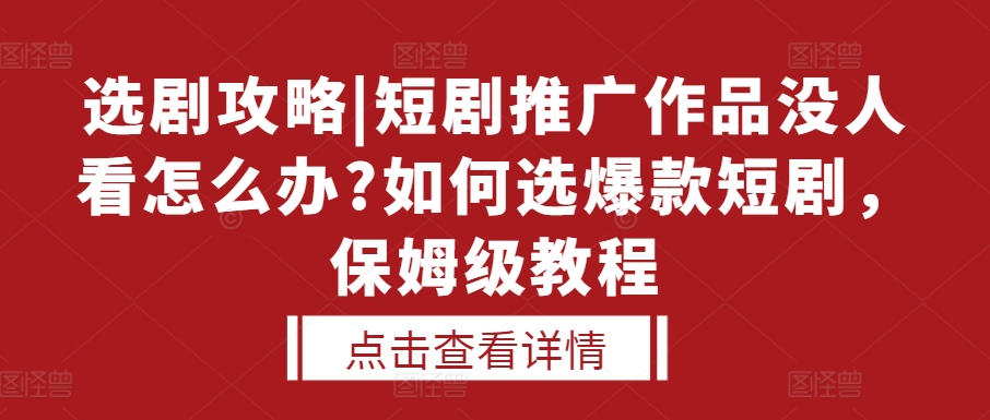 选剧攻略|短剧推广作品没人看怎么办?如何选爆款短剧，保姆级教程-无痕资源库