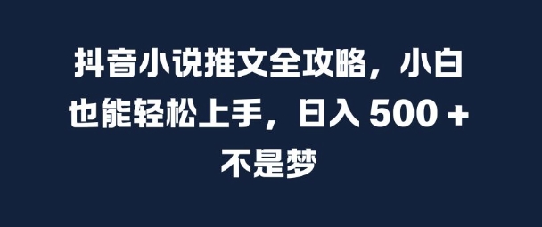 抖音小说推文全攻略,小白也能轻松上手,日入 5张+ 不是梦【揭秘】-无痕资源库