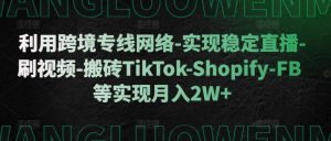 利用跨境专线网络-实现稳定直播-刷视频-搬砖TikTok-Shopify-FB等实现月入2W+【揭秘】-无痕资源库