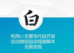 利用AI无需写代码开发自动微信自动阅读脚本无限变现 【揭秘】-无痕资源库