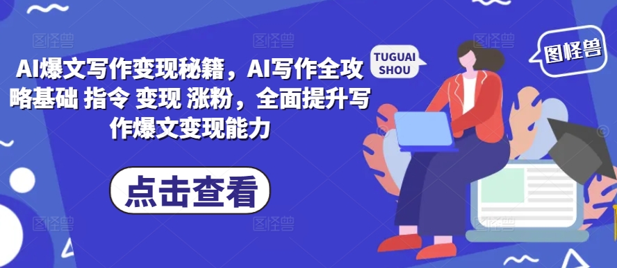 AI爆文写作变现秘籍，AI写作全攻略基础 指令 变现 涨粉，全面提升写作爆文变现能力-无痕资源库