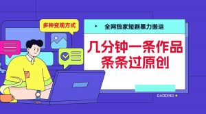 全网独家短剧暴力搬运,几分钟一条作品条条过原创,多种变现方式【揭秘】-无痕资源库