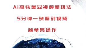 AI高铁美女视频新玩法，5分钟一条原创视频，简单易操作【揭秘】-无痕资源库