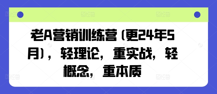 老A营销训练营(更24年11月)，轻理论，重实战，轻概念，重本质-无痕资源库