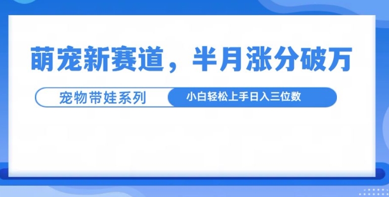 萌宠新赛道,萌宠带娃,半月涨粉10万+,小白轻松入手【揭秘】-无痕资源库
