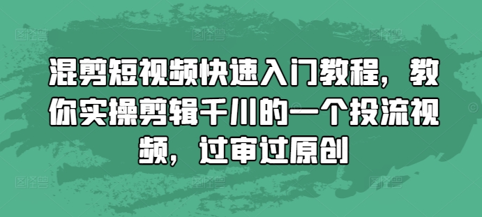 混剪短视频快速入门教程，教你实操剪辑千川的一个投流视频，过审过原创-无痕资源库