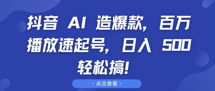 抖音 AI 造爆款，百万播放速起号，日入5张 轻松搞【揭秘】-无痕资源库