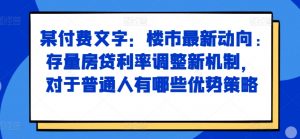 某付费文章：楼市最新动向，存量房贷利率调整新机制，对于普通人有哪些优势策略-无痕资源库