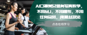 AI口罩美女健身写真教学，不用MJ，不用哩布，不用任何会员，纯屌丝玩法-无痕资源库