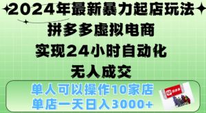 2024年最新暴力起店玩法，拼多多虚拟电商4.0，24小时实现自动化无人成交，单店月入3000+【揭秘】-无痕资源库