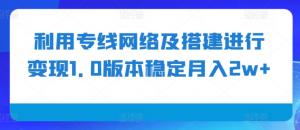 利用专线网络及搭建进行变现1.0版本稳定月入2w+【揭秘】-无痕资源库
