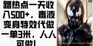 蹭热点一天收入500+，毒液变身特效代做一单3米，人人可做!-无痕资源库